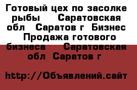 Готовый цех по засолке рыбы.  - Саратовская обл., Саратов г. Бизнес » Продажа готового бизнеса   . Саратовская обл.,Саратов г.